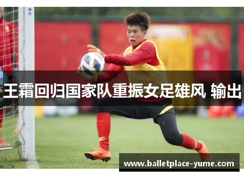 王霜回归国家队重振女足雄风 输出