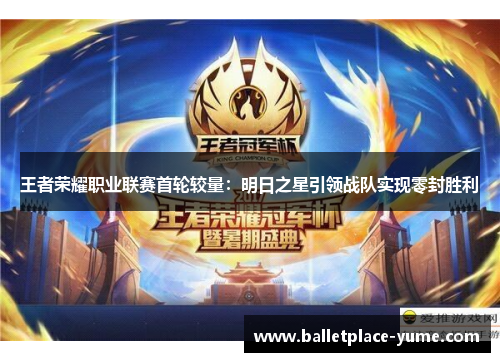 王者荣耀职业联赛首轮较量：明日之星引领战队实现零封胜利