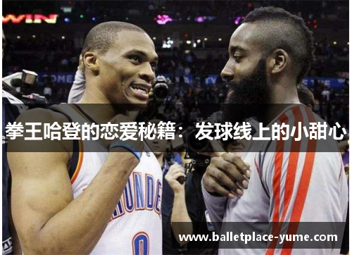 拳王哈登的恋爱秘籍：发球线上的小甜心